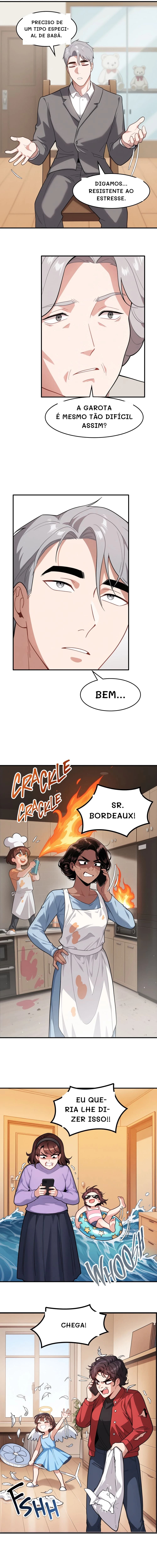 Preciso de um tipo especial de babá.
Digamos... Resistente ao estresse.
A garota é mesmo tão difícil assim?
Bem...
Sr. Bordeaux!
Eu queria lhe dizer isso!!
Chega!