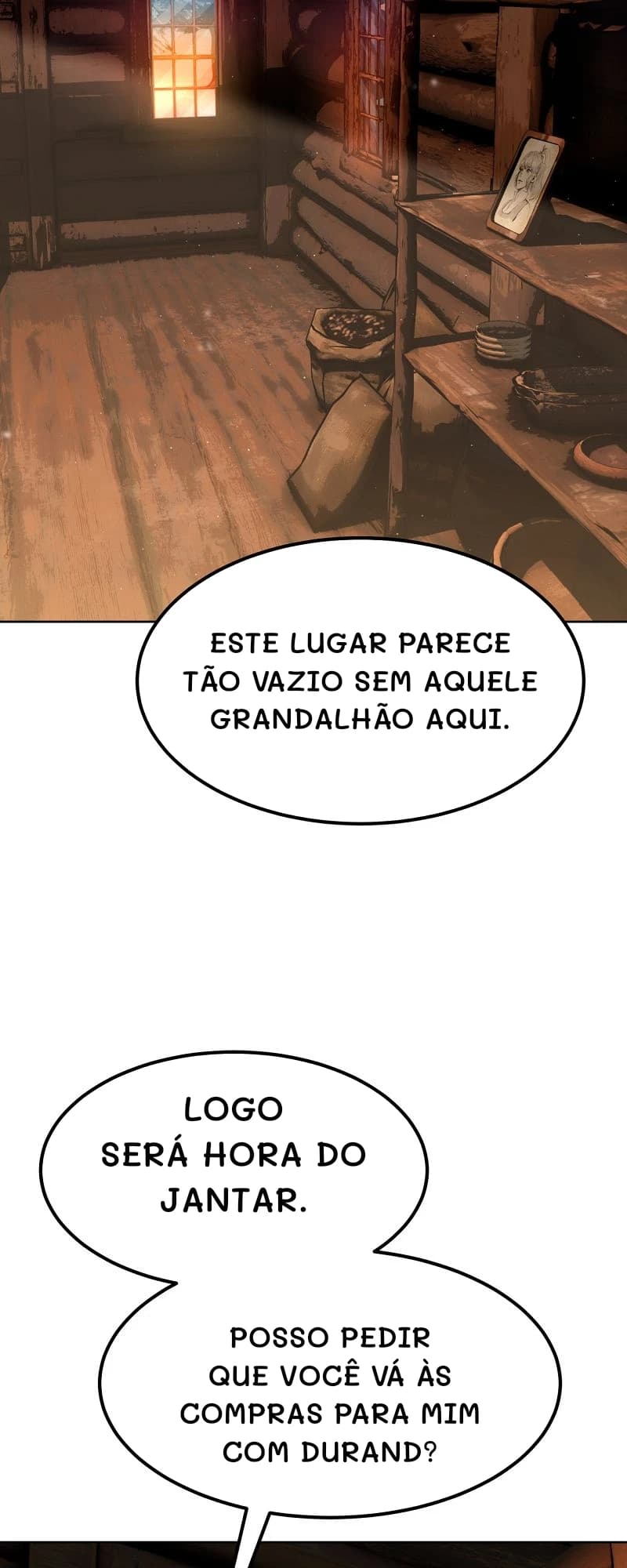 Este lugar parece tão vazio sem aquele grandalhão aqui.
Logo será hora do jantar.
Posso pedir que você vá às compras para mim com Durand?