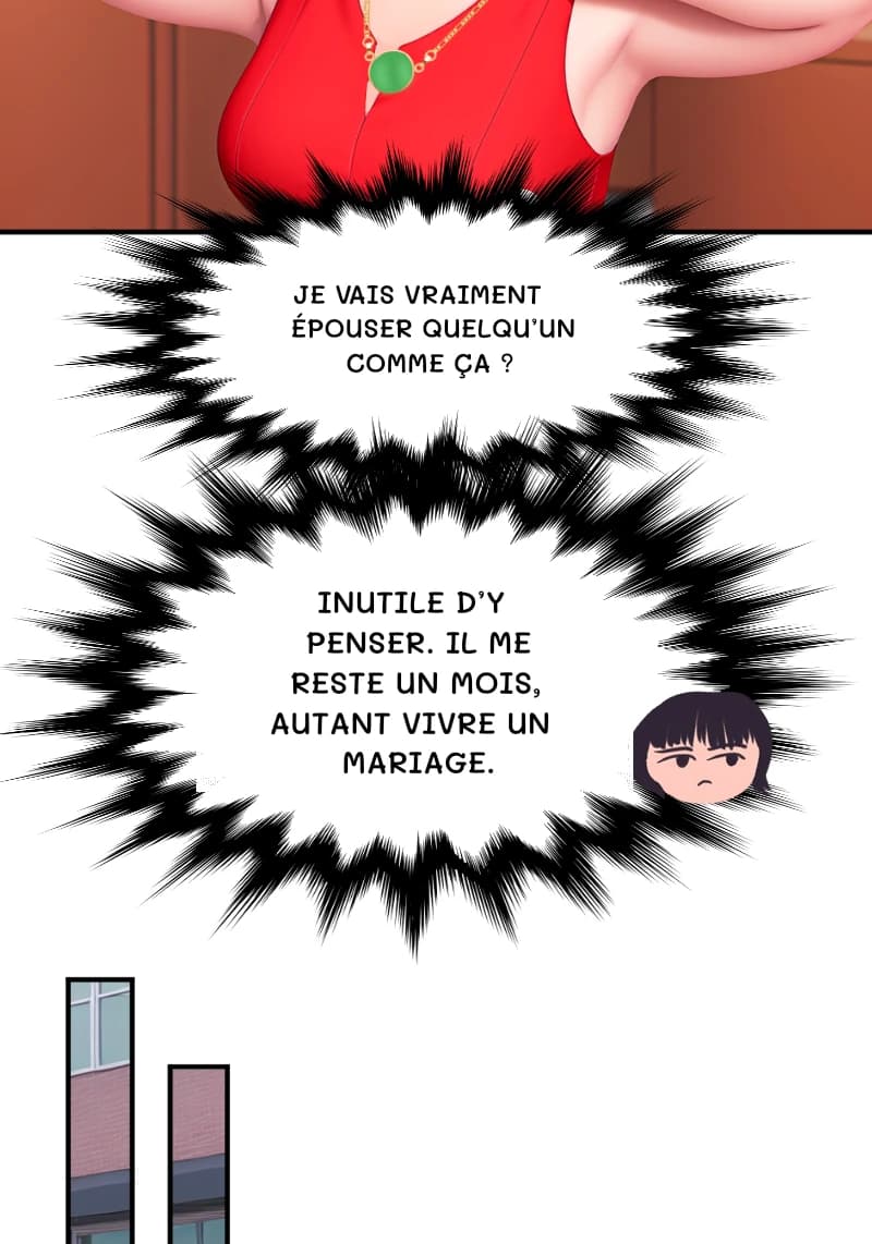 JE VAIS VRAIMENT ÉPOUSER QUELQU’UN COMME ÇA ?
INUTILE D’Y PENSER. IL ME RESTE UN MOIS, AUTANT VIVRE UN MARIAGE.