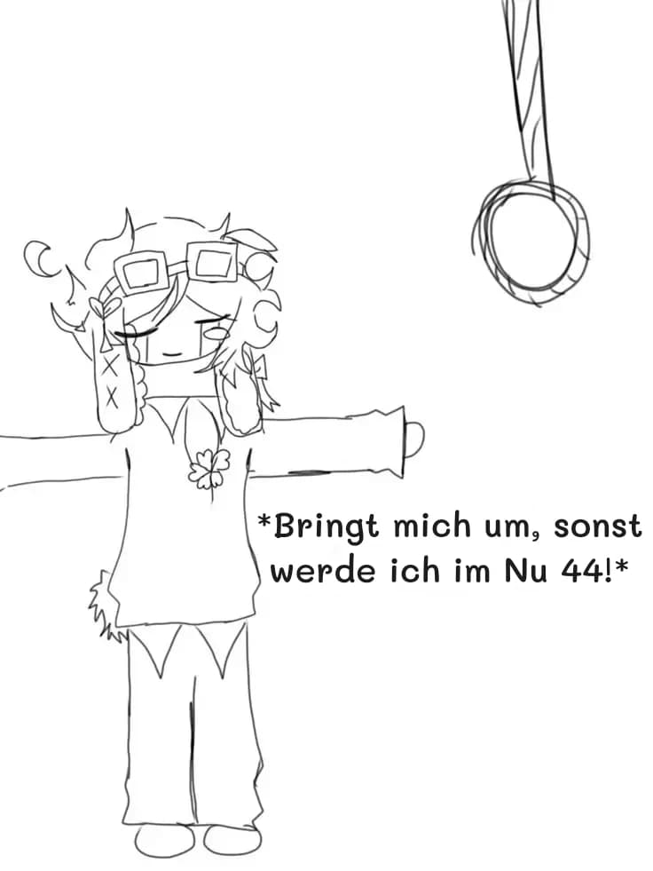 *Bringt mich um, sonst werde ich im Nu 44!*