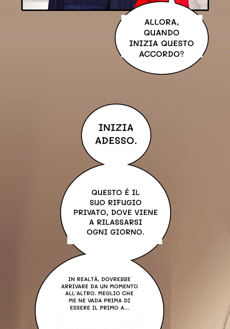 Allora, quando inizia questo accordo?
Inizia adesso.
Questo è il suo rifugio privato, dove viene a rilassarsi ogni giorno.
In realtà, dovrebbe arrivare da un momento all'altro. Meglio che me ne vada prima di essere il primo a...