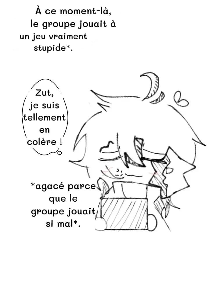À ce moment-là, le groupe jouait à
un jeu vraiment stupide*.
Zut, je suis tellement en colère !
*agacé parce que le groupe jouait si mal*.