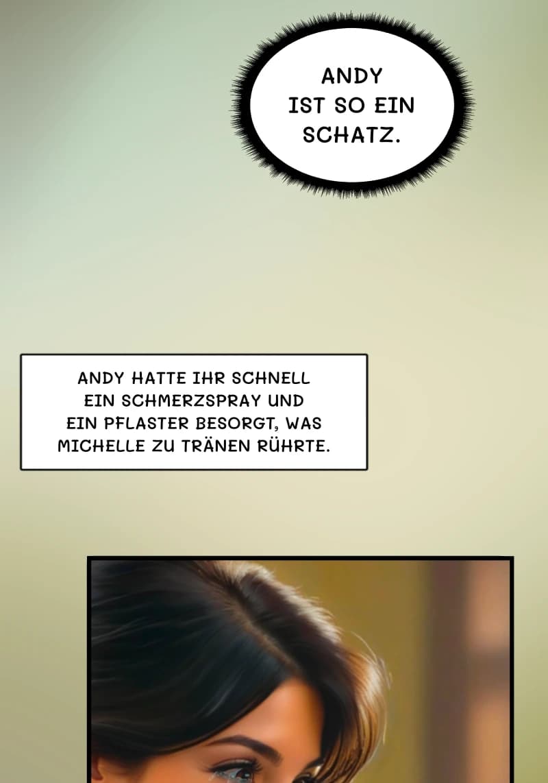 Andy ist so ein Schatz.
Andy hatte ihr schnell ein Schmerzspray und ein Pflaster besorgt, was Michelle zu Tränen rührte.