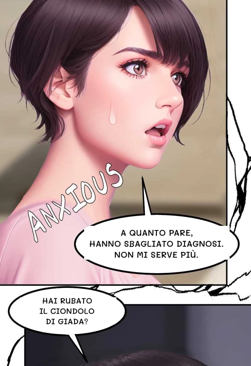 A QUANTO PARE, HANNO SBAGLIATO DIAGNOSI. NON MI SERVE PIÙ.
HAI RUBATO IL CIONDOLO DI GIADA?