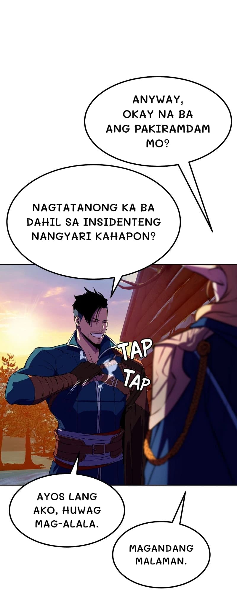Anyway, okay na ba ang pakiramdam mo?
Nagtatanong ka ba dahil sa insidenteng nangyari kahapon?
Ayos lang ako, huwag mag-alala.
Magandang malaman.