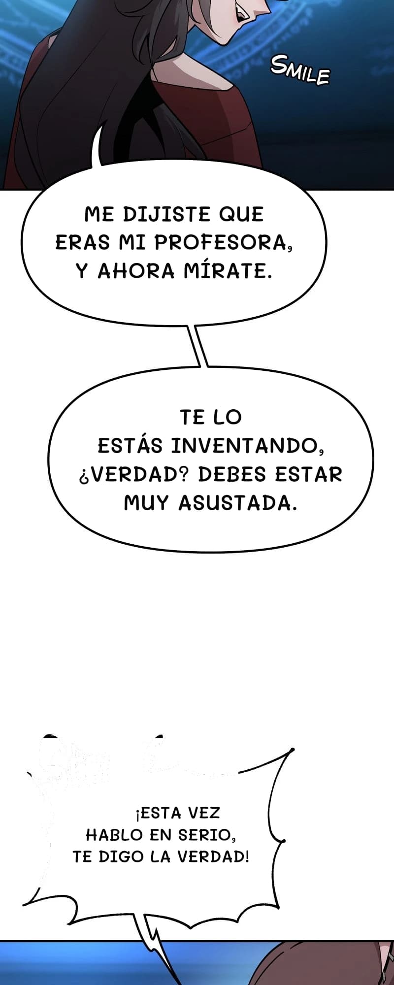 Me dijiste que eras mi profesora, y ahora mírate.
Te lo estás inventando, ¿verdad? Debes estar muy asustada.
¡Esta vez hablo en serio, te digo la verdad!