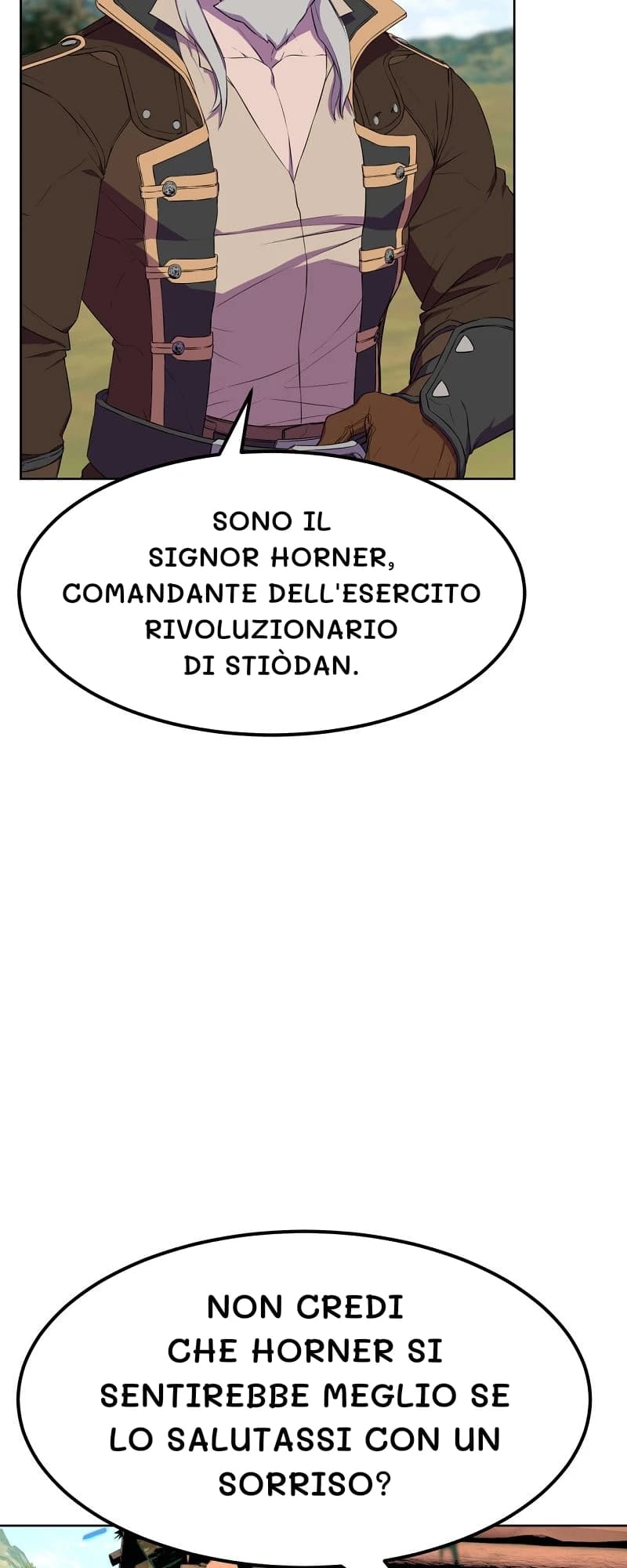 Sono il signor Horner, comandante dell'esercito rivoluzionario di Stiòdan.
Non credi che Horner si sentirebbe meglio se lo salutassi con un sorriso?