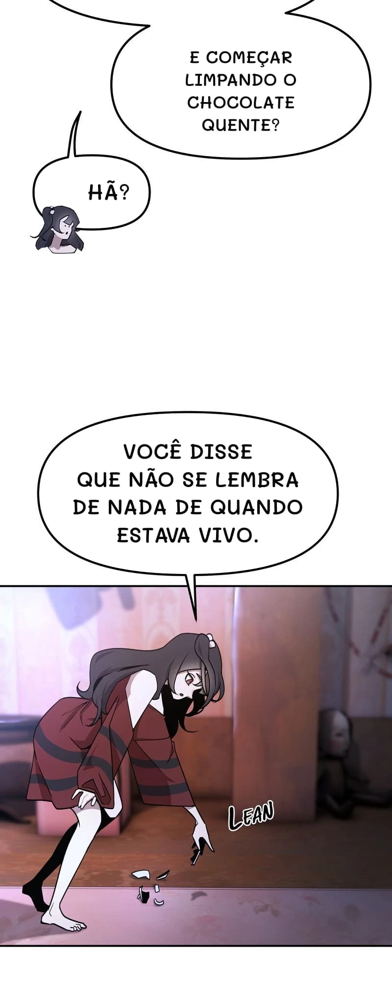E começar limpando o chocolate quente?
Hã?
Você disse que não se lembra de nada de quando estava vivo.