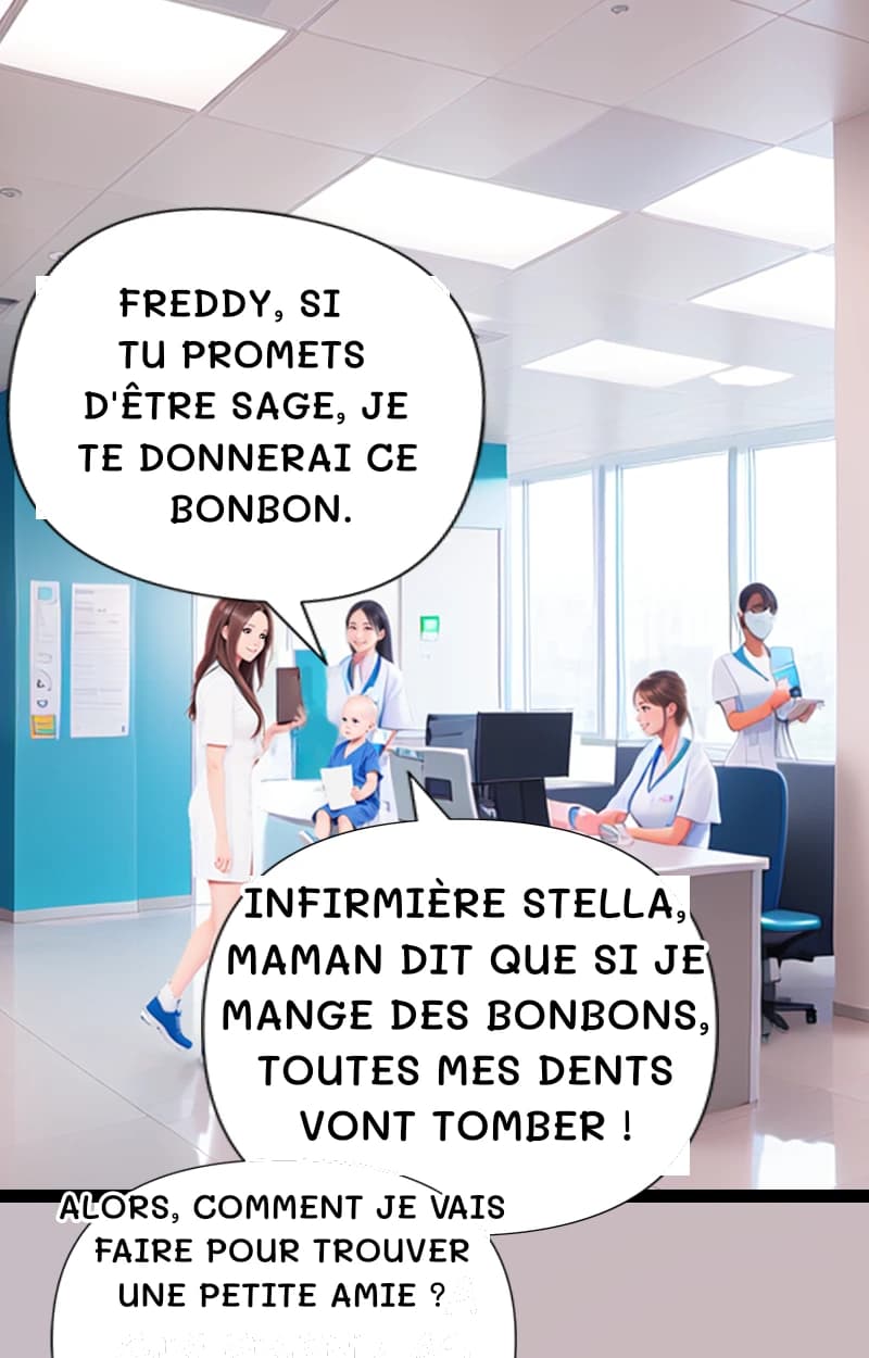 Freddy, si tu promets d'être sage, je te donnerai ce bonbon.
Infirmière Stella, maman dit que si je mange des bonbons, toutes mes dents vont tomber !
Alors, comment je vais faire pour trouver une petite amie ?