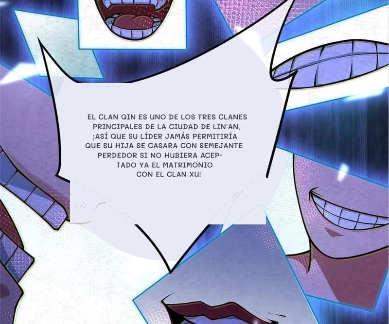 El clan Qin es uno de los tres clanes principales de la ciudad de Lin'an, ¡así que su líder jamás permitiría que su hija se casara con semejante perdedor si no hubiera aceptado ya el matrimonio con el clan Xu!