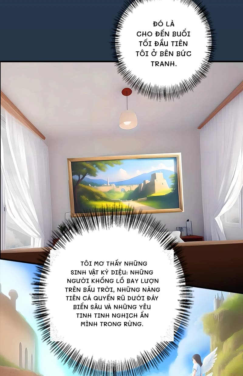 Đó là cho đến buổi tối đầu tiên tôi ở bên bức tranh.
Tôi mơ thấy những sinh vật kỳ diệu: những người khổng lồ bay lượn trên bầu trời, những nàng tiên cá quyến rũ dưới đáy biển sâu và những yêu tinh tinh nghịch ẩn mình trong rừng.