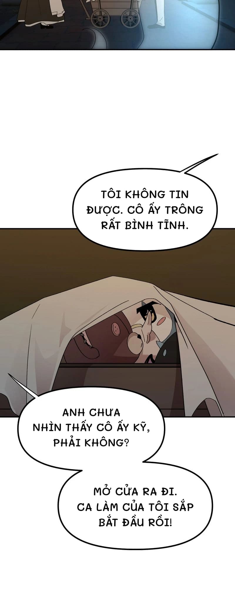 Tôi không tin được. Cô ấy trông rất bình tĩnh.
Anh chưa nhìn thấy cô ấy kỹ, phải không?
Mở cửa ra đi. Ca làm của tôi sắp bắt đầu rồi!
