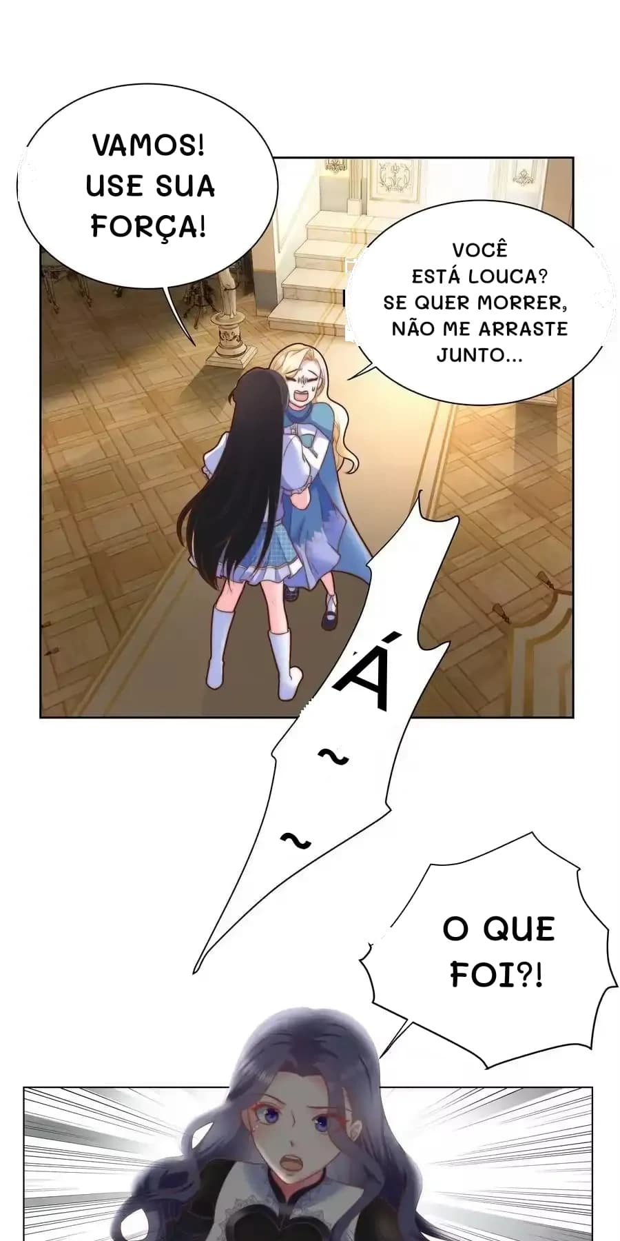 Vamos! Use sua força!
Você está louca? Se quer morrer, não me arraste junto...
O que foi?!