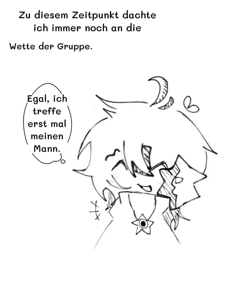 Zu diesem Zeitpunkt dachte ich immer noch an die
Wette der Gruppe.
Egal, ich treffe erst mal meinen Mann.