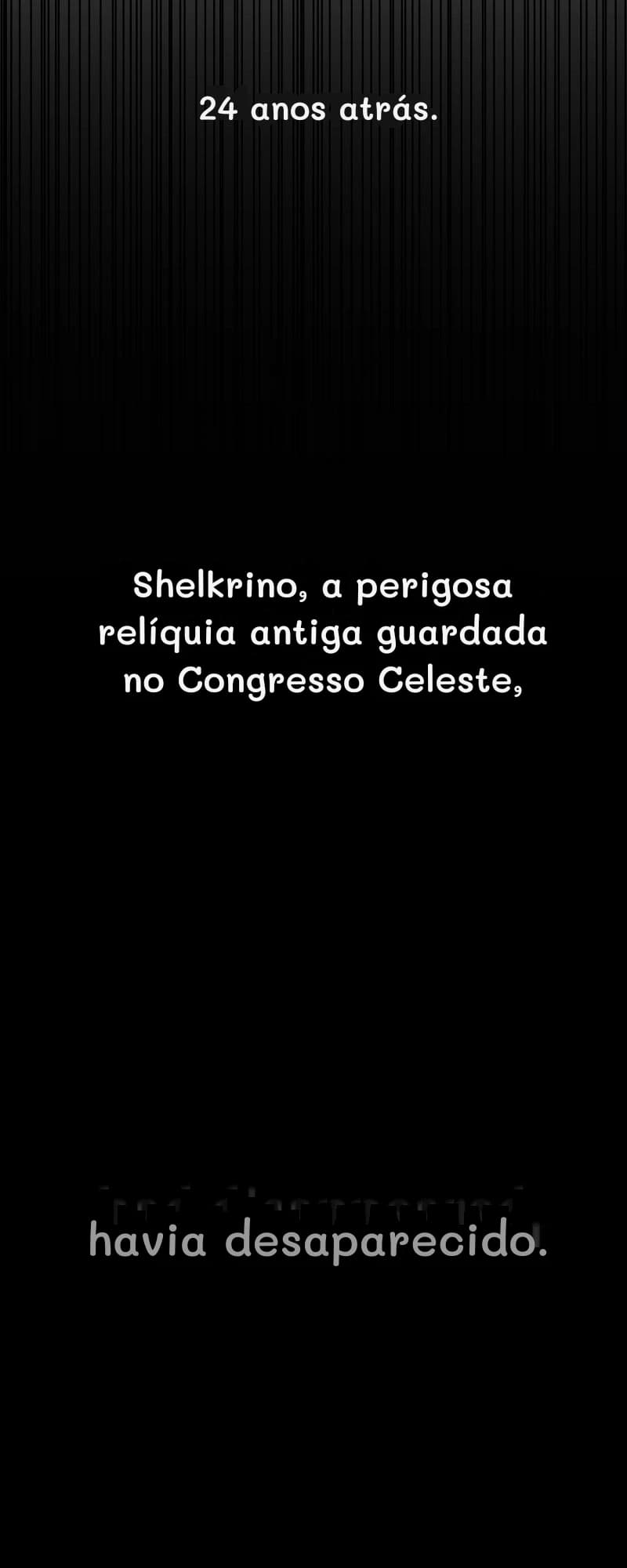 24 anos atrás.
Shelkrino, a perigosa relíquia antiga guardada no Congresso Celeste,
havia desaparecido.