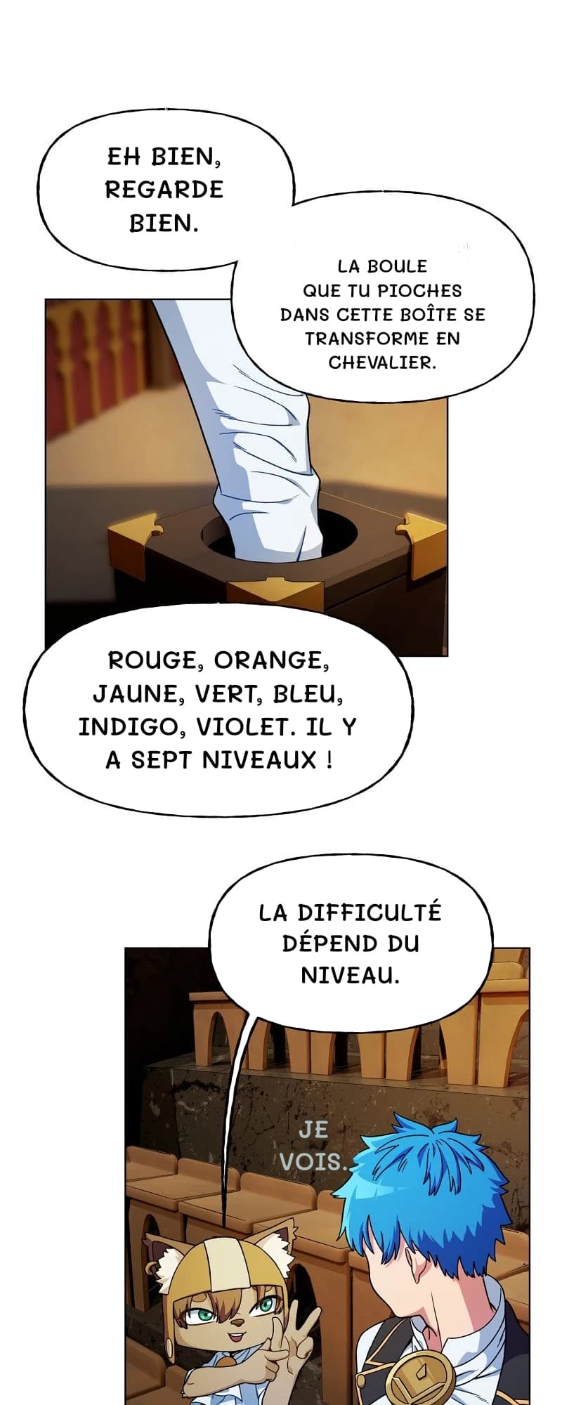 Eh bien, regarde bien.
La boule que tu pioches dans cette boîte se transforme en chevalier.
Rouge, orange, jaune, vert, bleu, indigo, violet. Il y a sept niveaux !
La difficulté dépend du niveau.
Je vois.