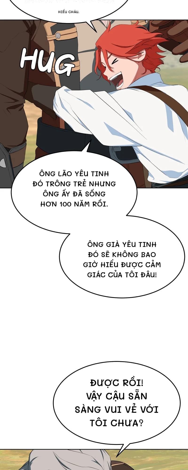 Hiểu cháu.
Ông lão yêu tinh đó trông trẻ nhưng ông ấy đã sống hơn 100 năm rồi.
Ông già yêu tinh đó sẽ không bao giờ hiểu được cảm giác của tôi đâu!
Được rồi! Vậy cậu sẵn sàng vui vẻ với tôi chưa?