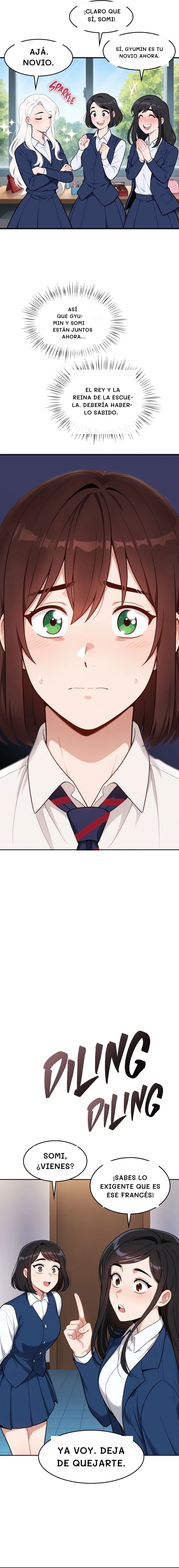 ¡Claro que sí, Somi!
Sí, Gyumin es tu novio ahora.
Ajá. Novio.
Así que Gyumin y Somi están juntos ahora...
El rey y la reina de la escuela. Debería haberlo sabido.
Somi, ¿vienes?
¡Sabes lo exigente que es ese francés!
Ya voy. Deja de quejarte.