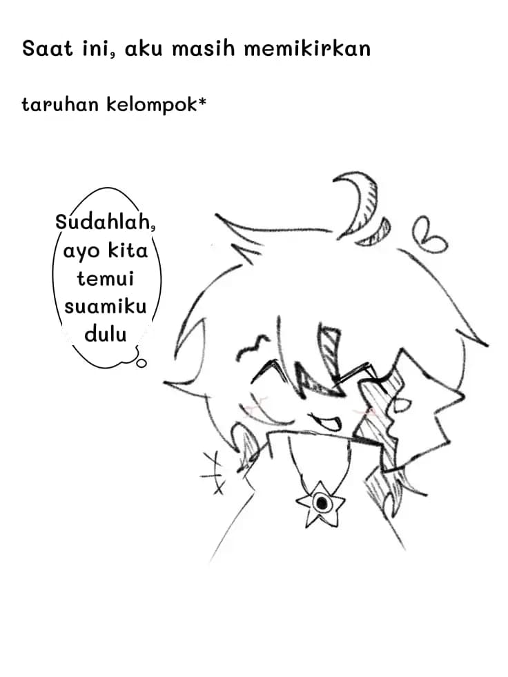 Saat ini, aku masih memikirkan
taruhan kelompok*
Sudahlah, ayo kita temui suamiku dulu