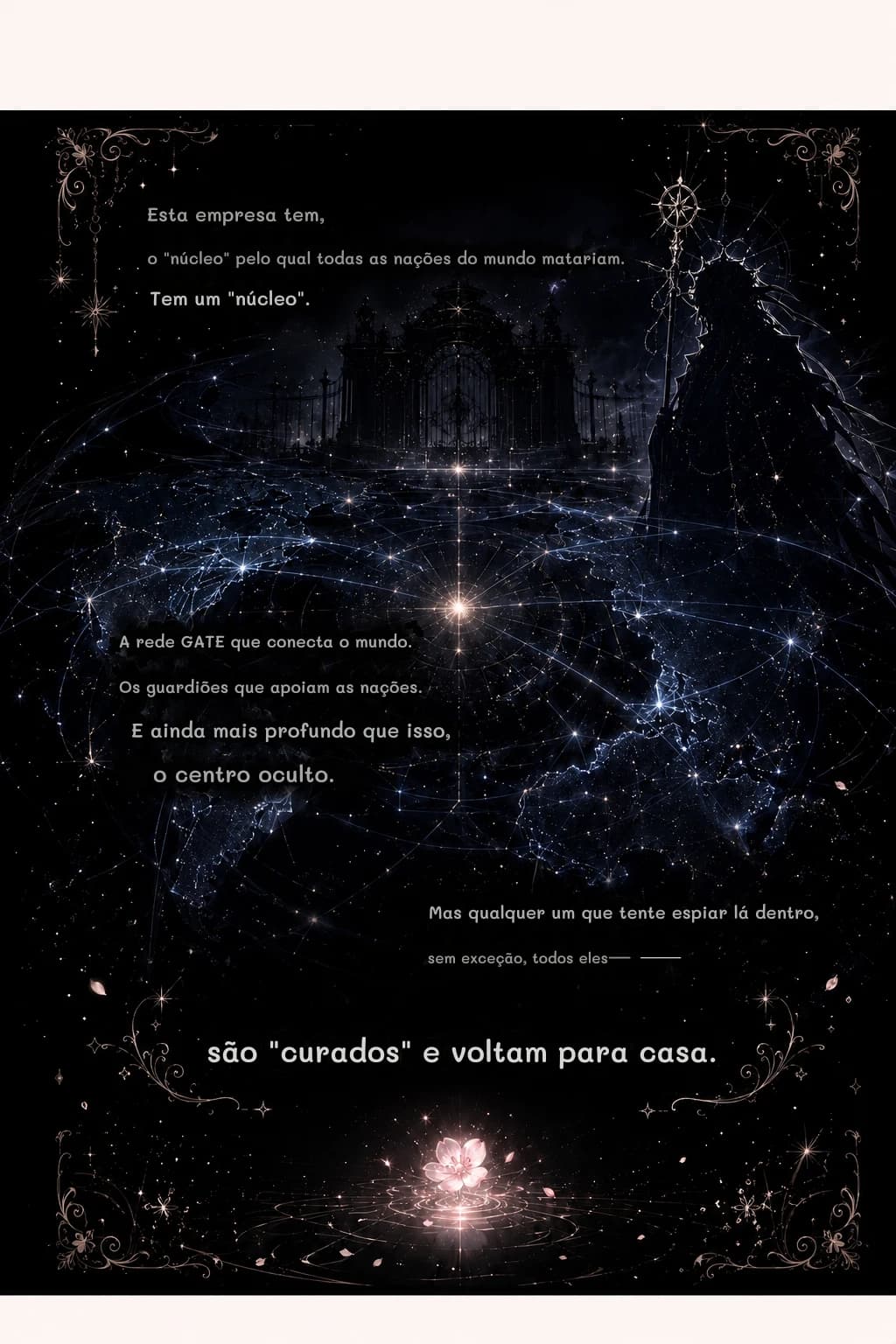 Esta empresa tem,
o "núcleo" pelo qual todas as nações do mundo matariam.
Tem um "núcleo".
A rede GATE que conecta o mundo.
Os guardiões que apoiam as nações.
E ainda mais profundo que isso,
o centro oculto.
Mas qualquer um que tente espiar lá dentro,
sem exceção, todos eles—
são "curados" e voltam para casa.