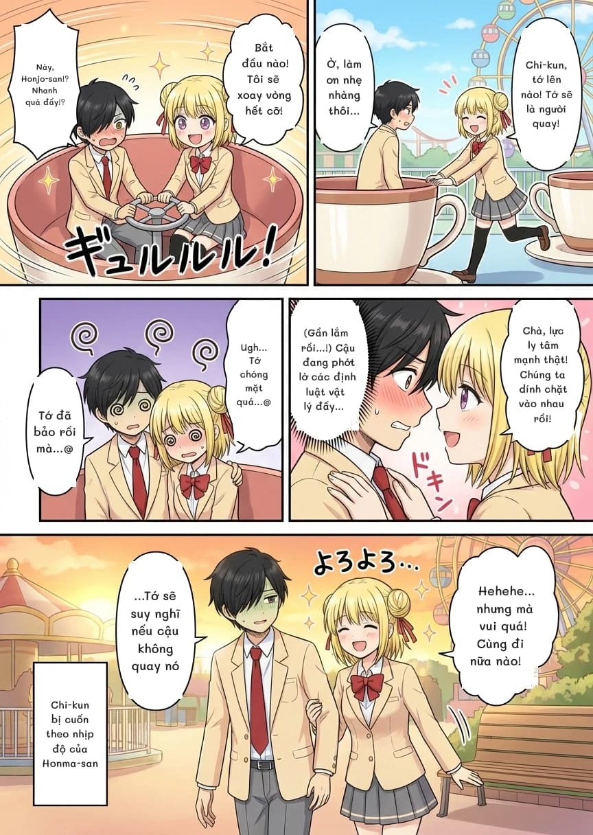 Này, Honjo-san!? Nhanh quá đấy!?
Bắt đầu nào! Tôi sẽ xoay vòng hết cỡ!
Chi-kun, tớ lên nào! Tớ sẽ là người quay!
Ờ, làm ơn nhẹ nhàng thôi...
Ugh... Tớ chóng mặt quá...@
Tớ đã bảo rồi mà...@
Chà, lực ly tâm mạnh thật! Chúng ta dính chặt vào nhau rồi!
(Gần lắm rồi...!) Cậu đang phớt lờ các định luật vật lý đấy...
Hehehe... nhưng mà vui quá! Cùng đi nữa nào!
...Tớ sẽ suy nghĩ nếu cậu không quay nó
Chi-kun bị cuốn theo nhịp độ của Honma-san