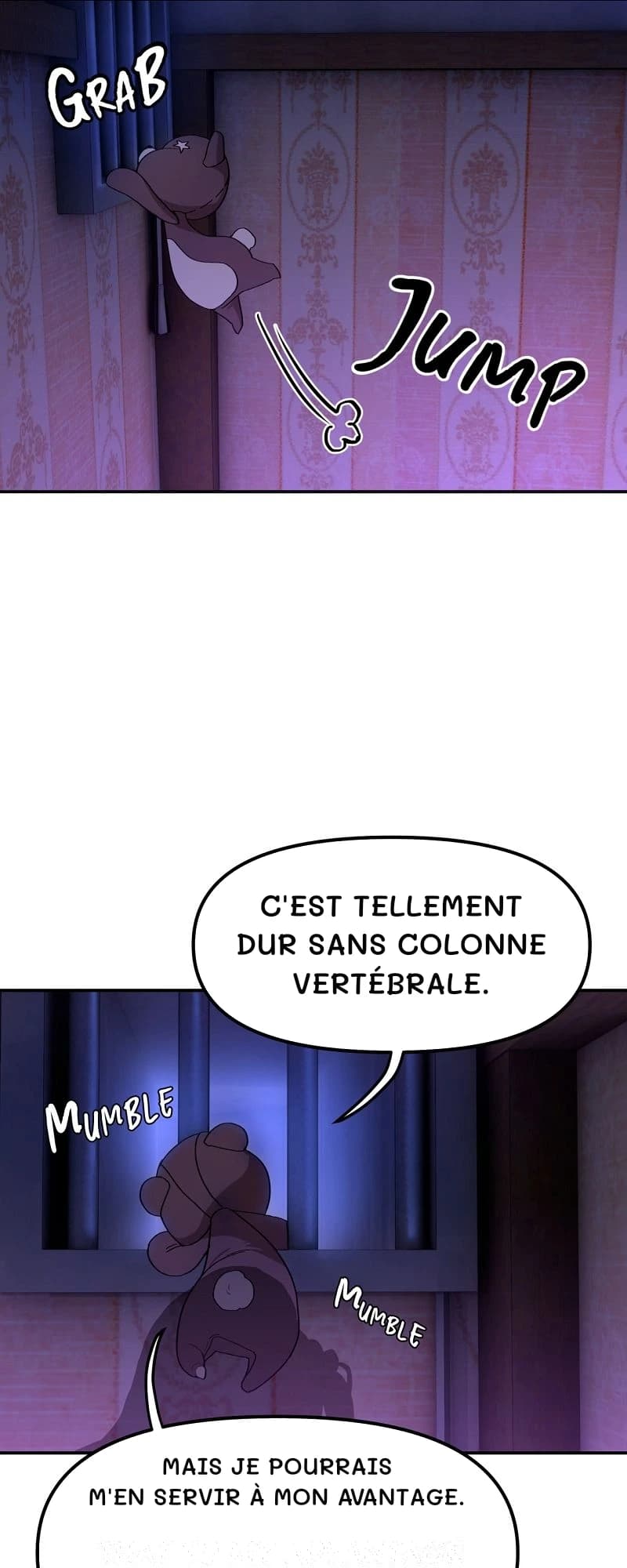 C'est tellement dur sans colonne vertébrale.
Mais je pourrais m'en servir à mon avantage.