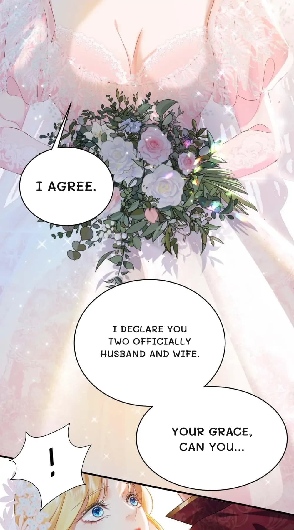 I agree.
I declare you two officially husband and wife.
Your Grace, can you...
