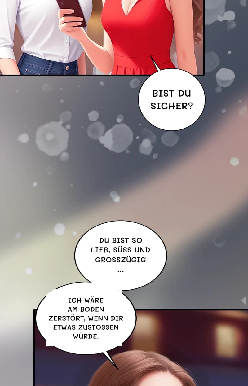 Bist du sicher?
Du bist so lieb, süß und großzügig …
Ich wäre am Boden zerstört, wenn dir etwas zustoßen würde.