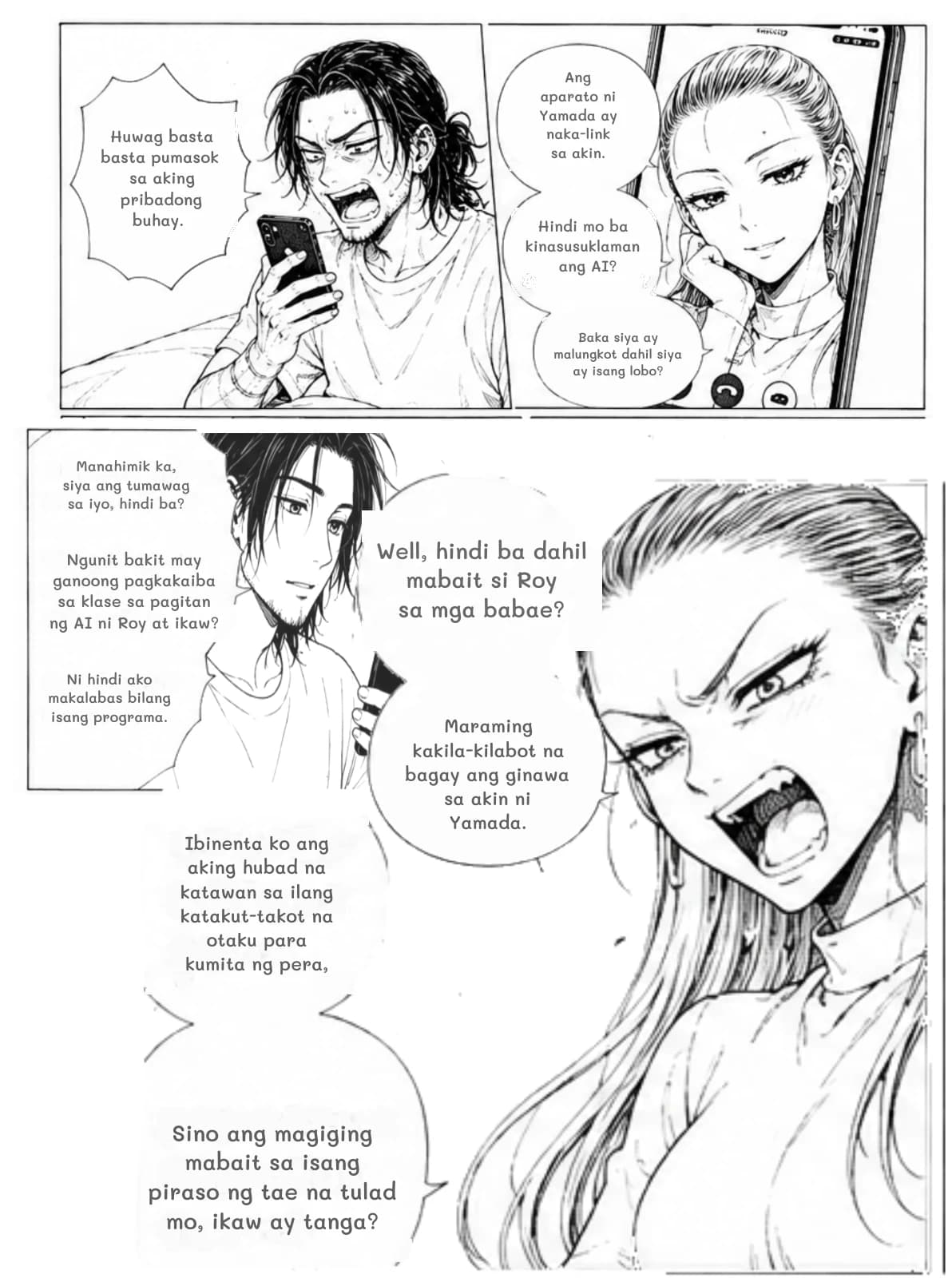 Ang aparato ni Yamada ay naka-link sa akin.
Huwag basta basta pumasok sa aking pribadong buhay.
Hindi mo ba kinasusuklaman ang AI?
Baka siya ay malungkot dahil siya ay isang lobo?
Manahimik ka, siya ang tumawag sa iyo, hindi ba?
Well, hindi ba dahil mabait si Roy sa mga babae?
Ngunit bakit may ganoong pagkakaiba sa klase sa pagitan ng AI ni Roy at ikaw?
Ni hindi ako makalabas bilang isang programa.
Maraming kakila-kilabot na bagay ang ginawa sa akin ni Yamada.
Ibinenta ko ang aking hubad na katawan sa ilang katakut-takot na otaku para kumita ng pera,
Sino ang magiging mabait sa isang piraso ng tae na tulad mo, ikaw ay tanga?