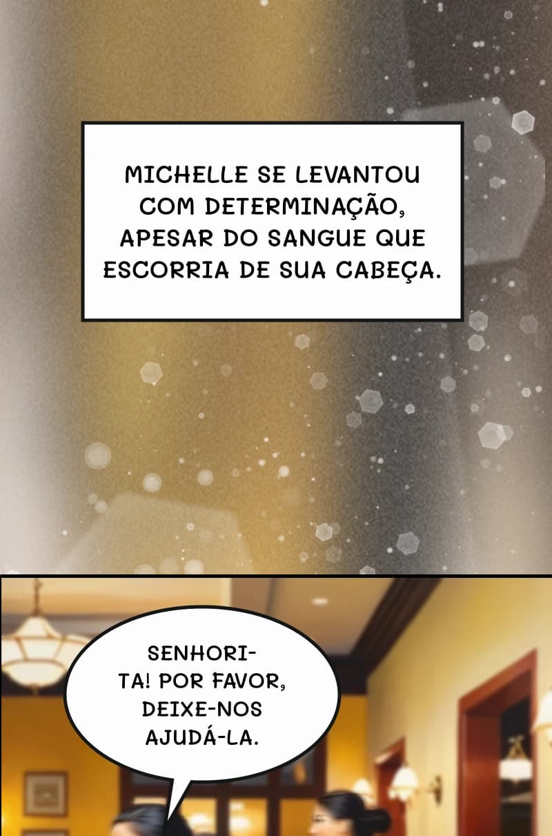 Michelle se levantou com determinação, apesar do sangue que escorria de sua cabeça.
Senhorita! Por favor, deixe-nos ajudá-la.