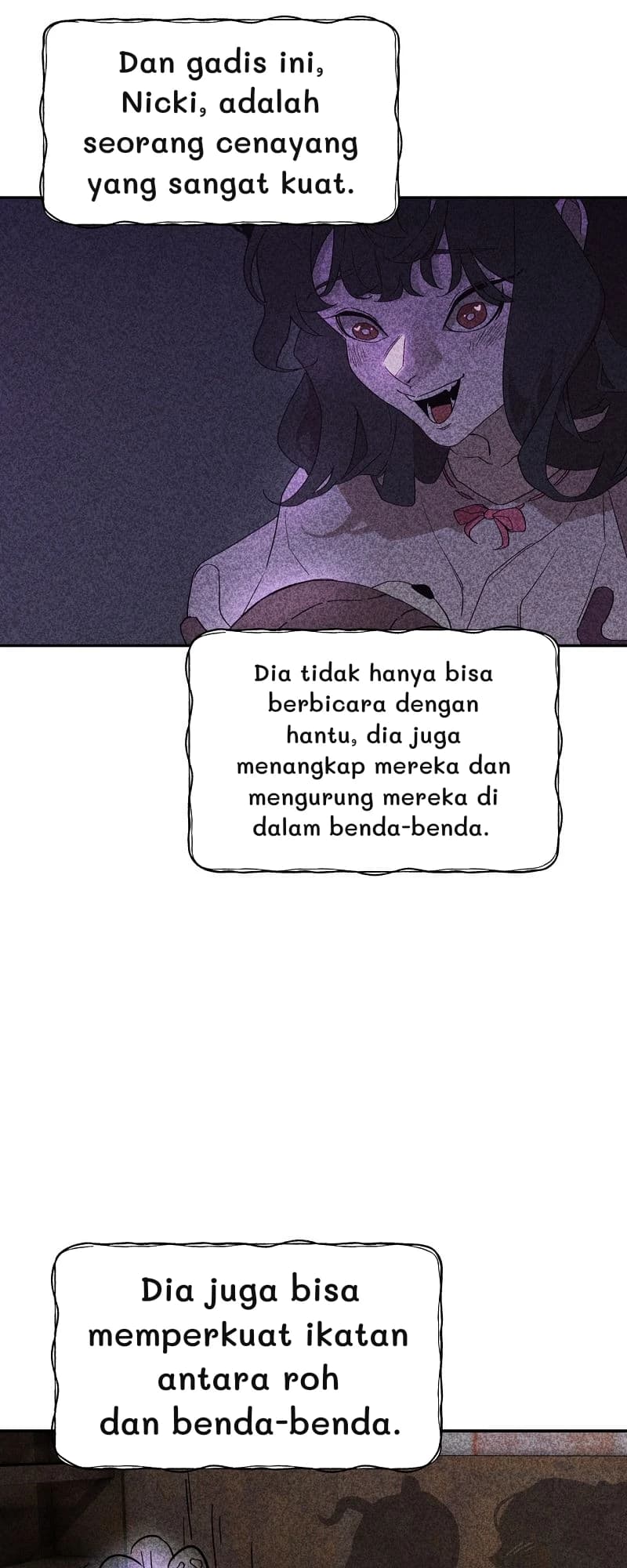 Dan gadis ini, Nicki, adalah seorang cenayang yang sangat kuat.
Dia tidak hanya bisa berbicara dengan hantu, dia juga menangkap mereka dan mengurung mereka di dalam benda-benda.
Dia juga bisa memperkuat ikatan antara roh dan benda-benda.