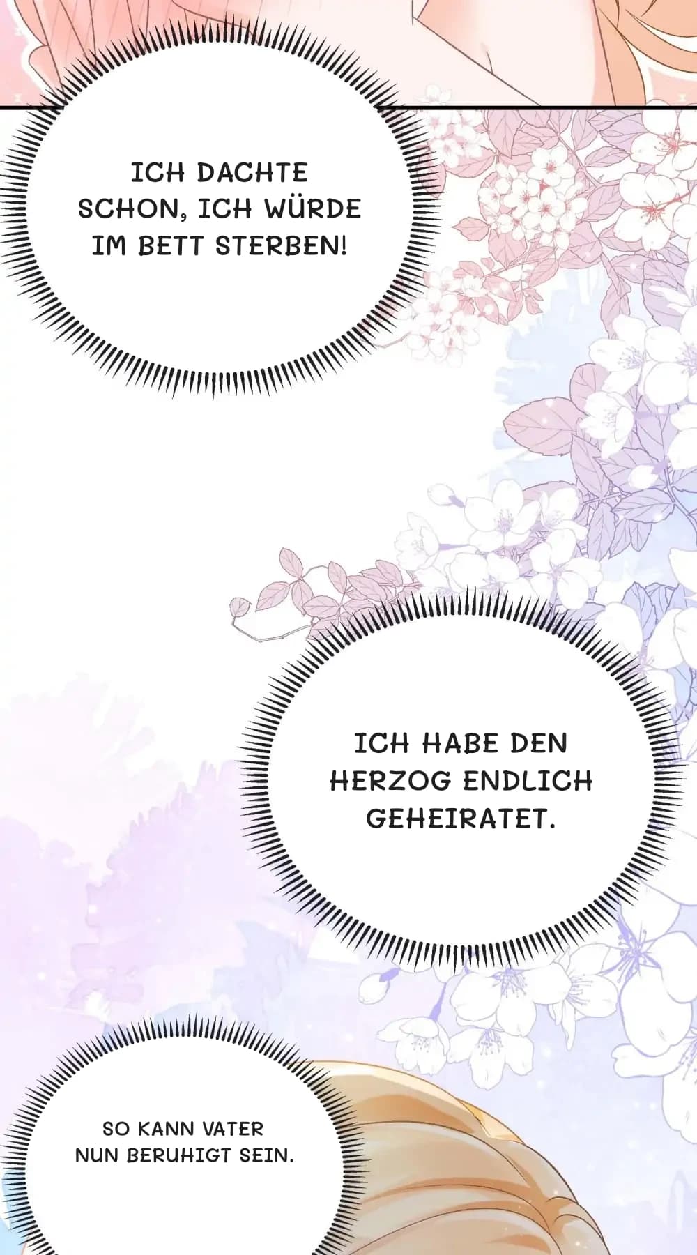 Ich dachte schon, ich würde im Bett sterben!
Ich habe den Herzog endlich geheiratet.
So kann Vater nun beruhigt sein.