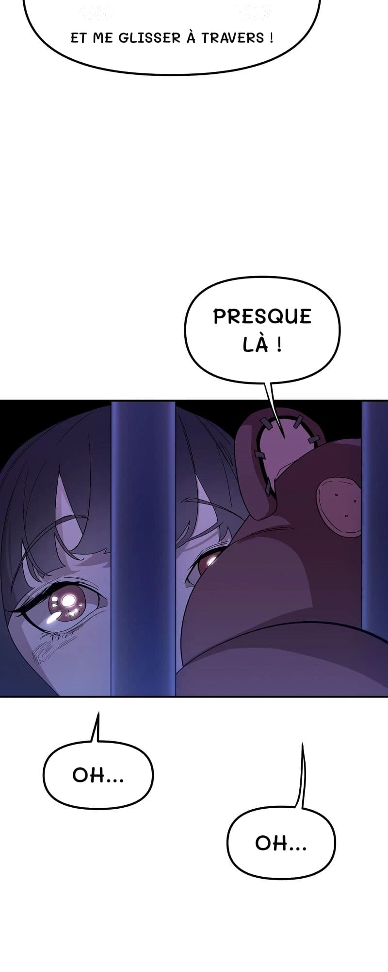 Et me glisser à travers !
Presque là !
Oh...
Oh...