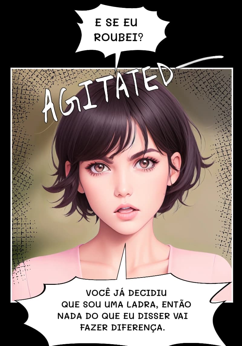 E SE EU ROUBEI?
VOCÊ JÁ DECIDIU QUE SOU UMA LADRA, ENTÃO NADA DO QUE EU DISSER VAI FAZER DIFERENÇA.