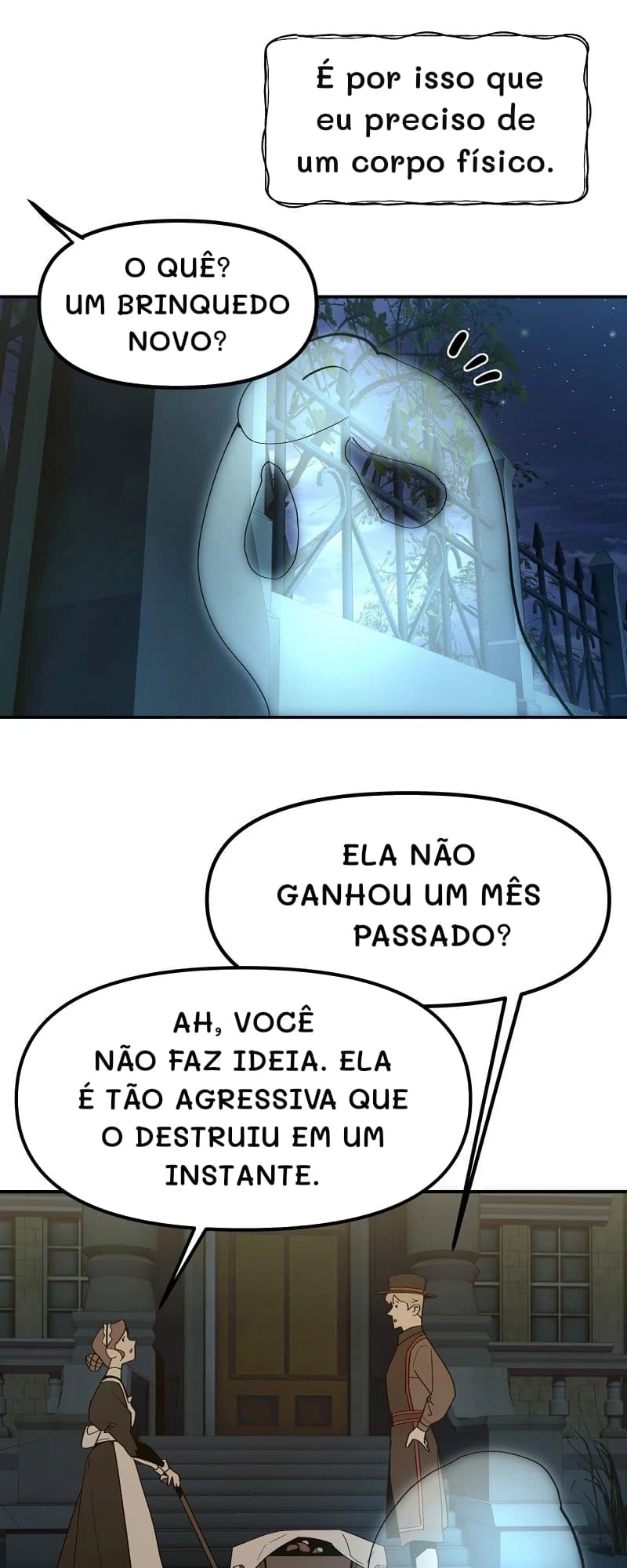 É por isso que eu preciso de um corpo físico.
O quê? Um brinquedo novo?
Ela não ganhou um mês passado?
Ah, você não faz ideia. Ela é tão agressiva que o destruiu em um instante.