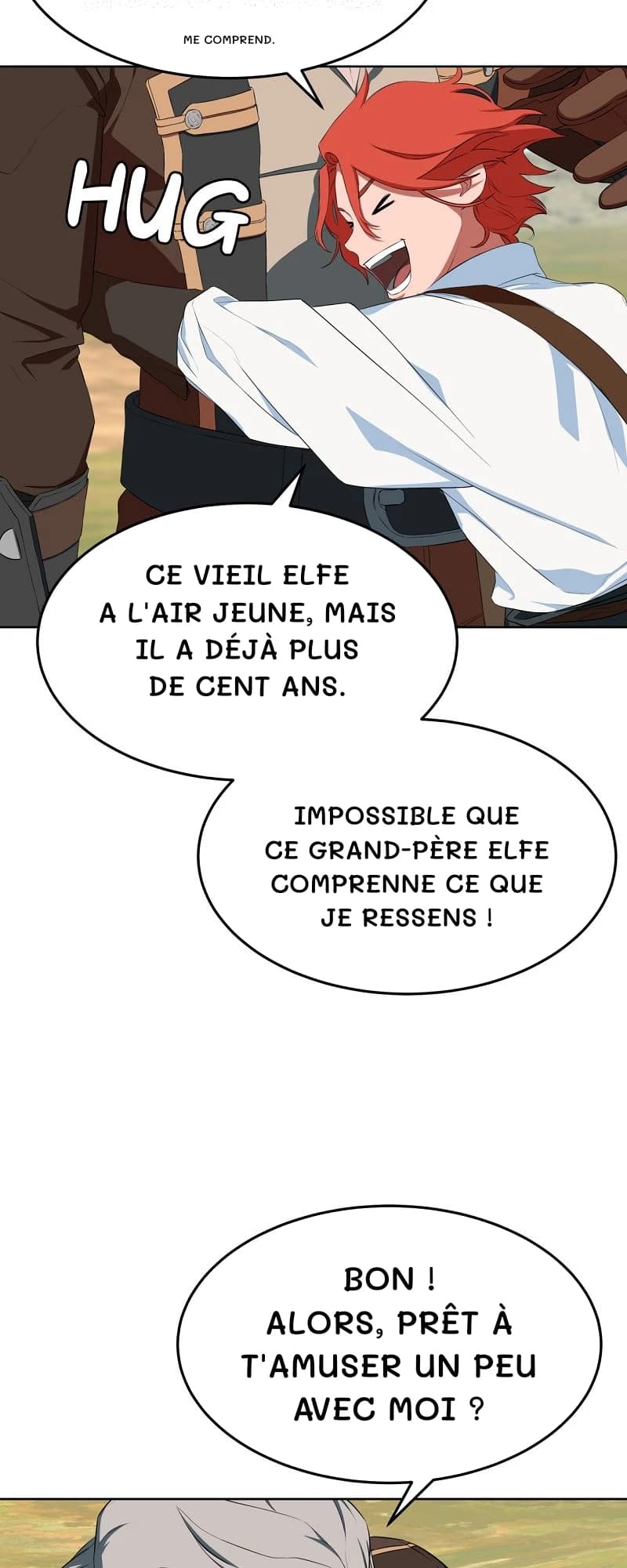 Me comprend.
Ce vieil elfe a l'air jeune, mais il a déjà plus de cent ans.
Impossible que ce grand-père elfe comprenne ce que je ressens !
Bon ! Alors, prêt à t'amuser un peu avec moi ?