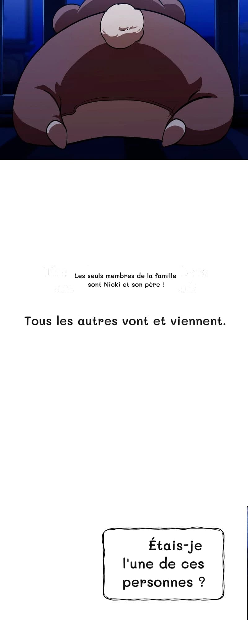 Les seuls membres de la famille sont Nicki et son père !
Tous les autres vont et viennent.
Étais-je l'une de ces personnes ?