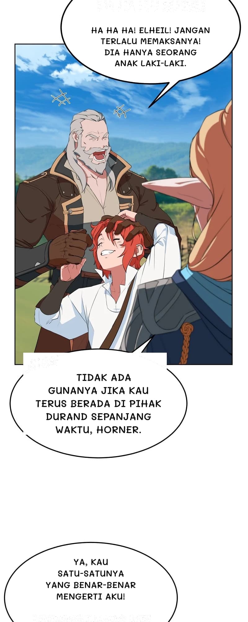 Ha ha ha! Elheil! Jangan terlalu memaksanya! Dia hanya seorang anak laki-laki.
Tidak ada gunanya jika kau terus berada di pihak Durand sepanjang waktu, Horner.
Ya, kau satu-satunya yang benar-benar mengerti aku!