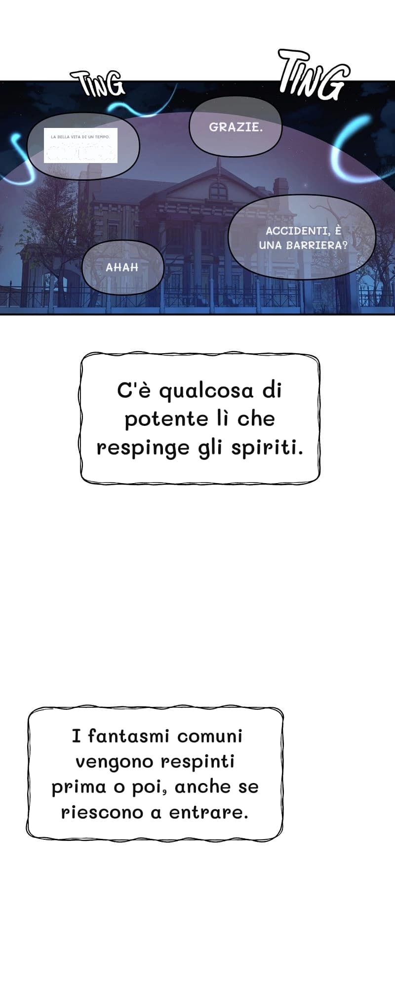 La bella vita di un tempo.
Grazie.
Accidenti, è una barriera?
Ahah
C'è qualcosa di potente lì che respinge gli spiriti.
I fantasmi comuni vengono respinti prima o poi, anche se riescono a entrare.