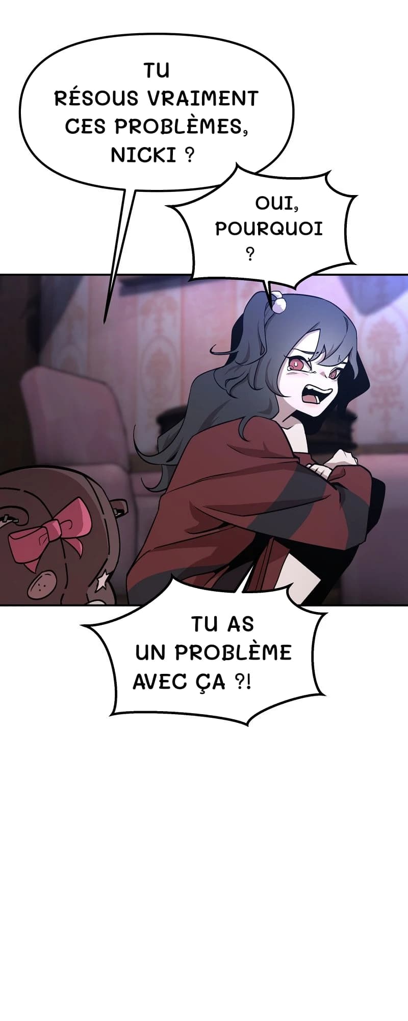 Tu résous vraiment ces problèmes, Nicki ?
Oui, pourquoi ?
Tu as un problème avec ça ?!