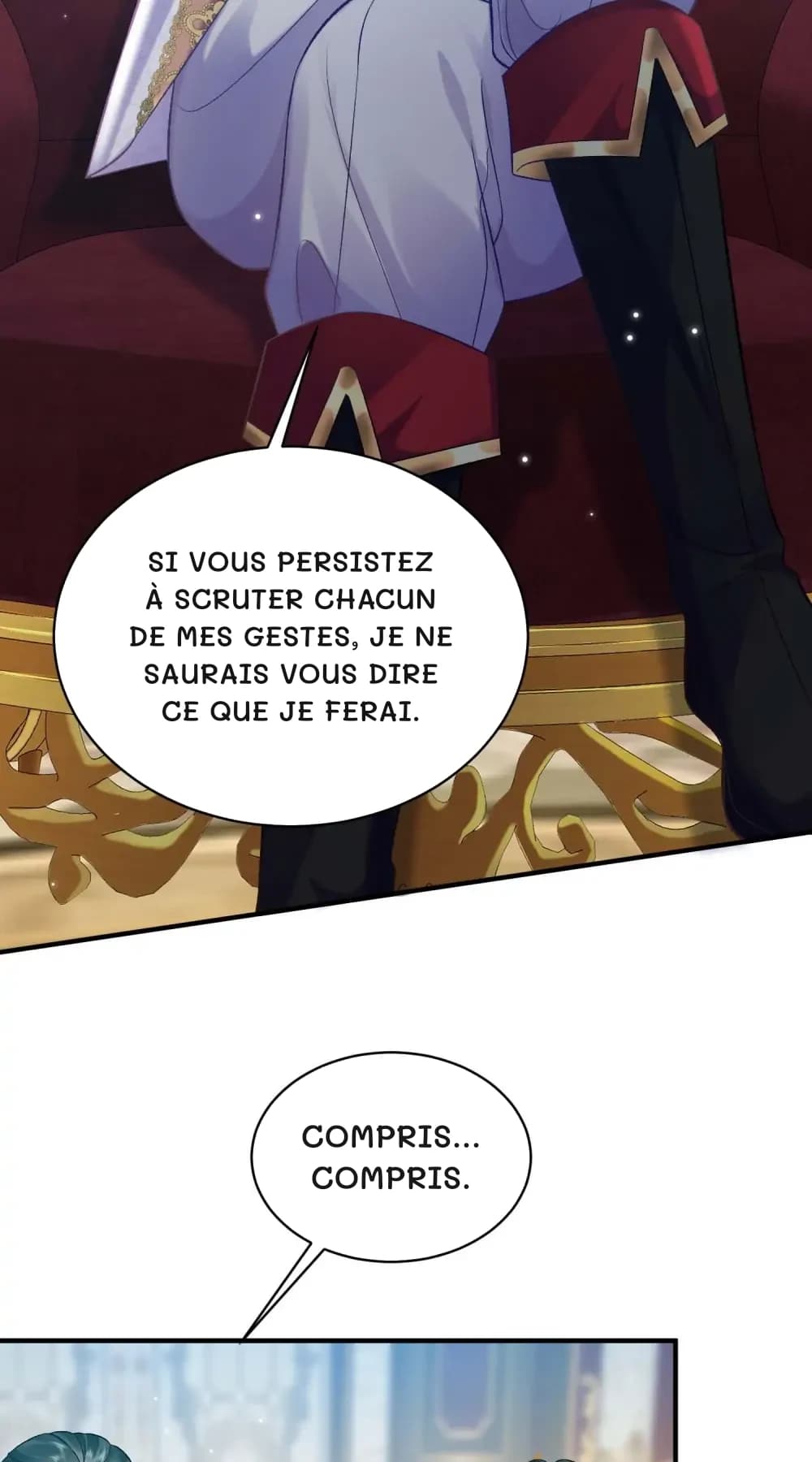 Si vous persistez à scruter chacun de mes gestes, je ne saurais vous dire ce que je ferai.
Compris… Compris.