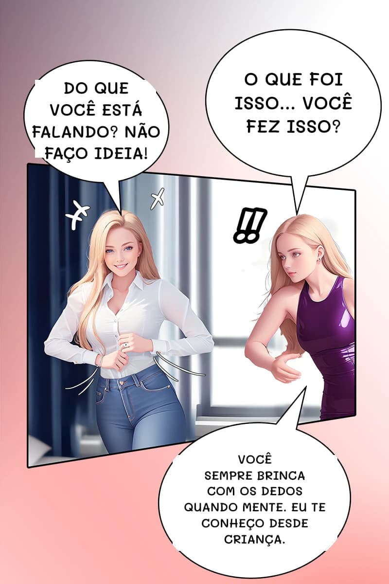 O que foi isso... você fez isso?
Do que você está falando? Não faço ideia!
Você sempre brinca com os dedos quando mente. Eu te conheço desde criança.