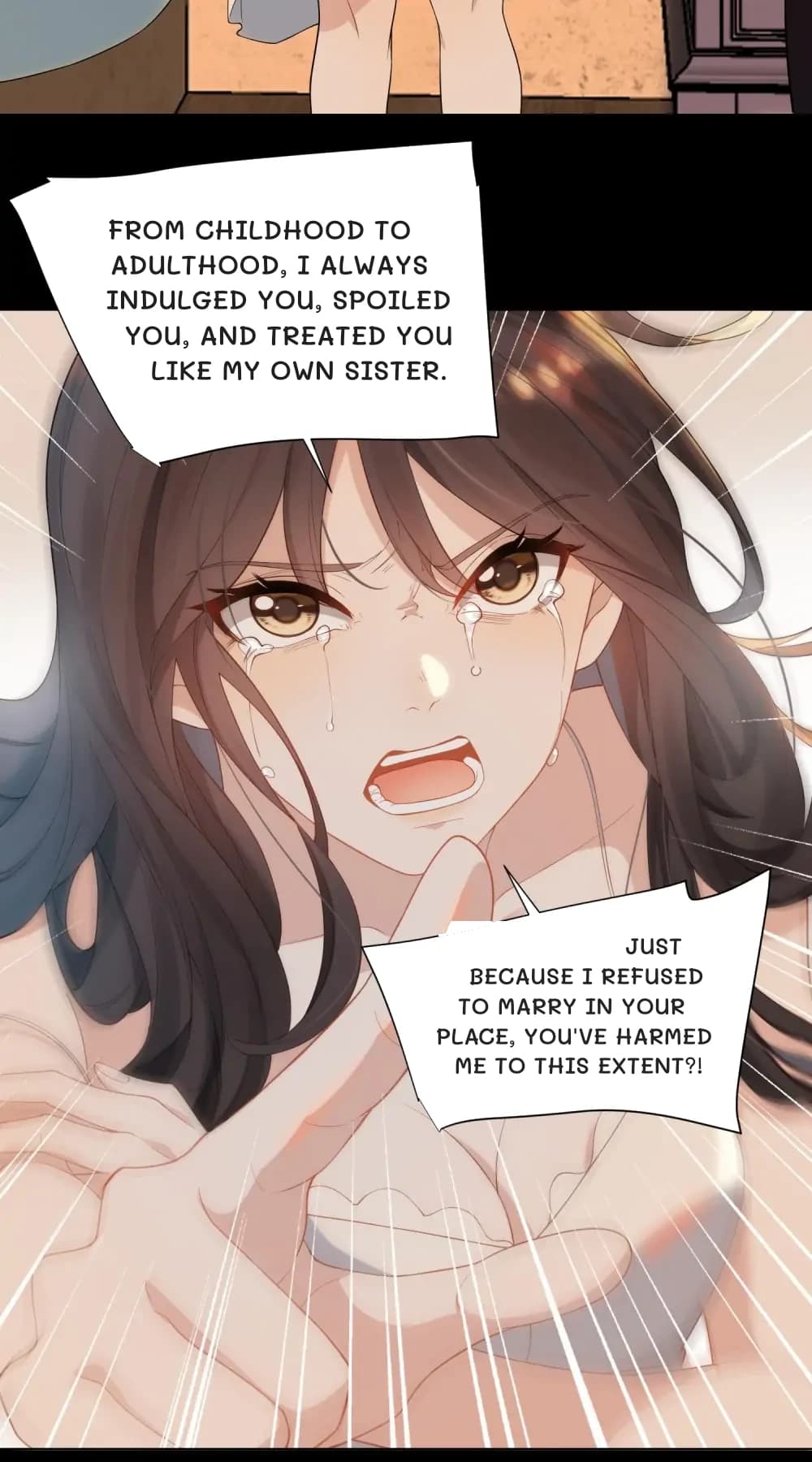 From childhood to adulthood, I always indulged you, spoiled you, and treated you like my own sister.
Just because I refused to marry in your place, you've harmed me to this extent?!