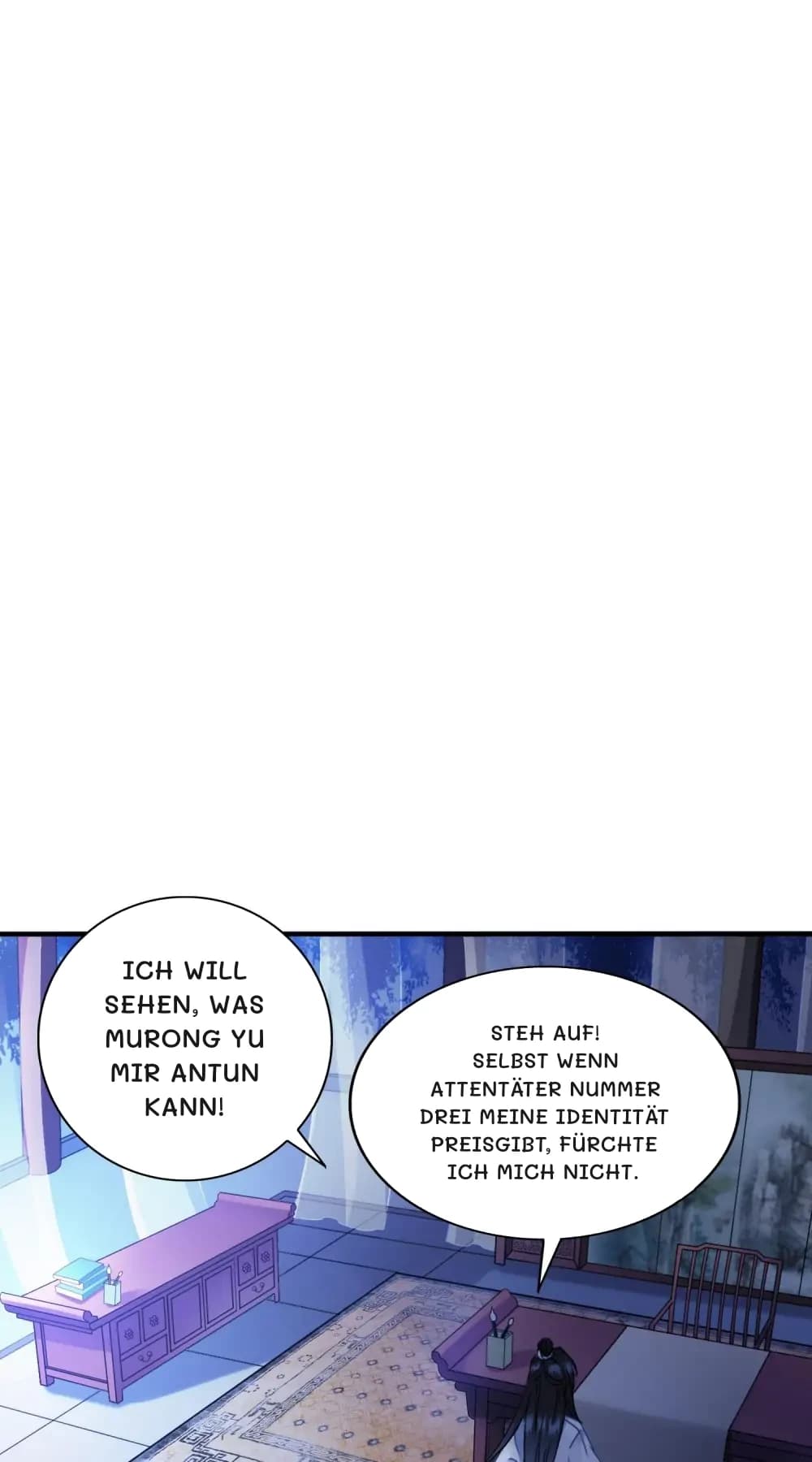 Ich will sehen, was Murong Yu mir antun kann!
Steh auf! Selbst wenn Attentäter Nummer drei meine Identität preisgibt, fürchte ich mich nicht.