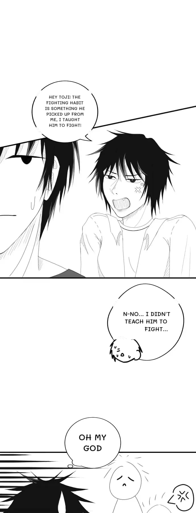 Hey Toji! The fighting habit is something he picked up from me, I taught him to fight!
N-no... I didn't teach him to fight...
Oh my god