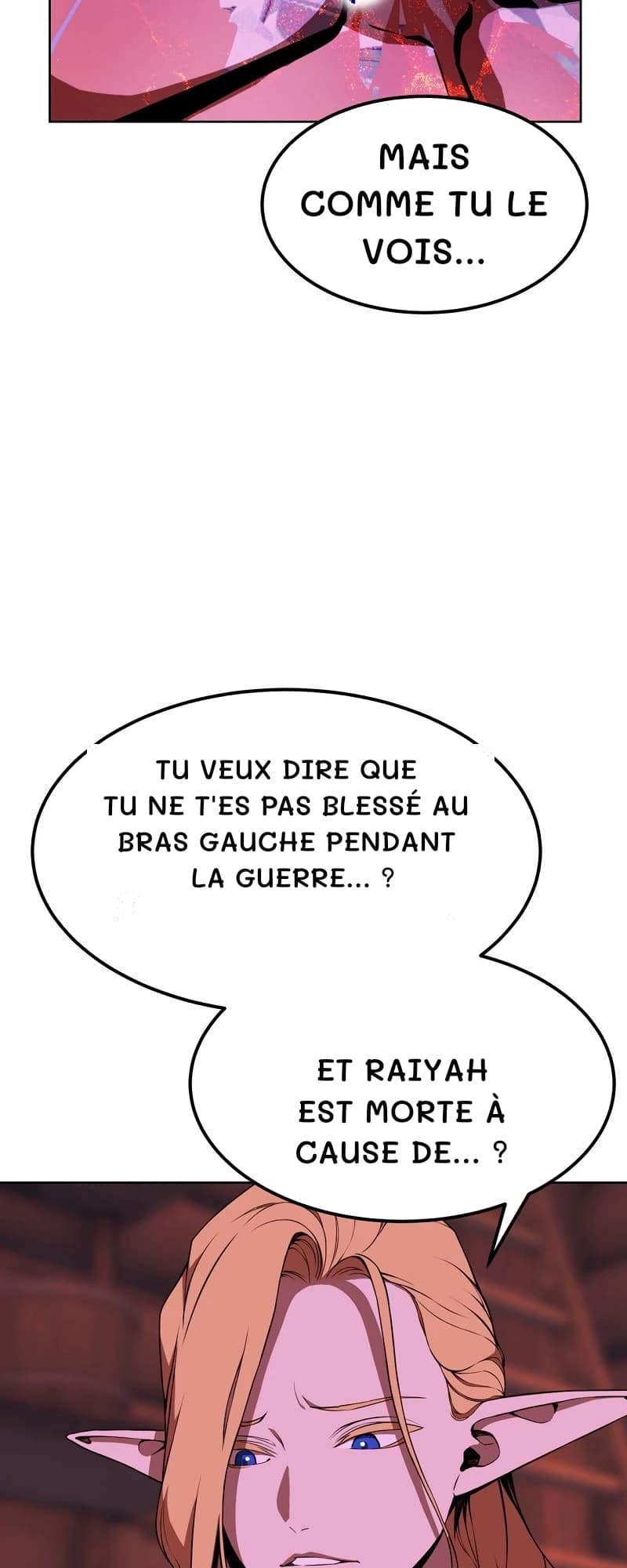 Mais comme tu le vois…
Tu veux dire que tu ne t'es pas blessé au bras gauche pendant la guerre… ?
Et Raiyah est morte à cause de… ?