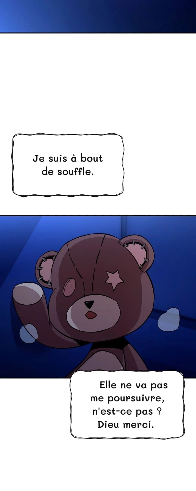 Je suis à bout de souffle.
Elle ne va pas me poursuivre, n'est-ce pas ? Dieu merci.