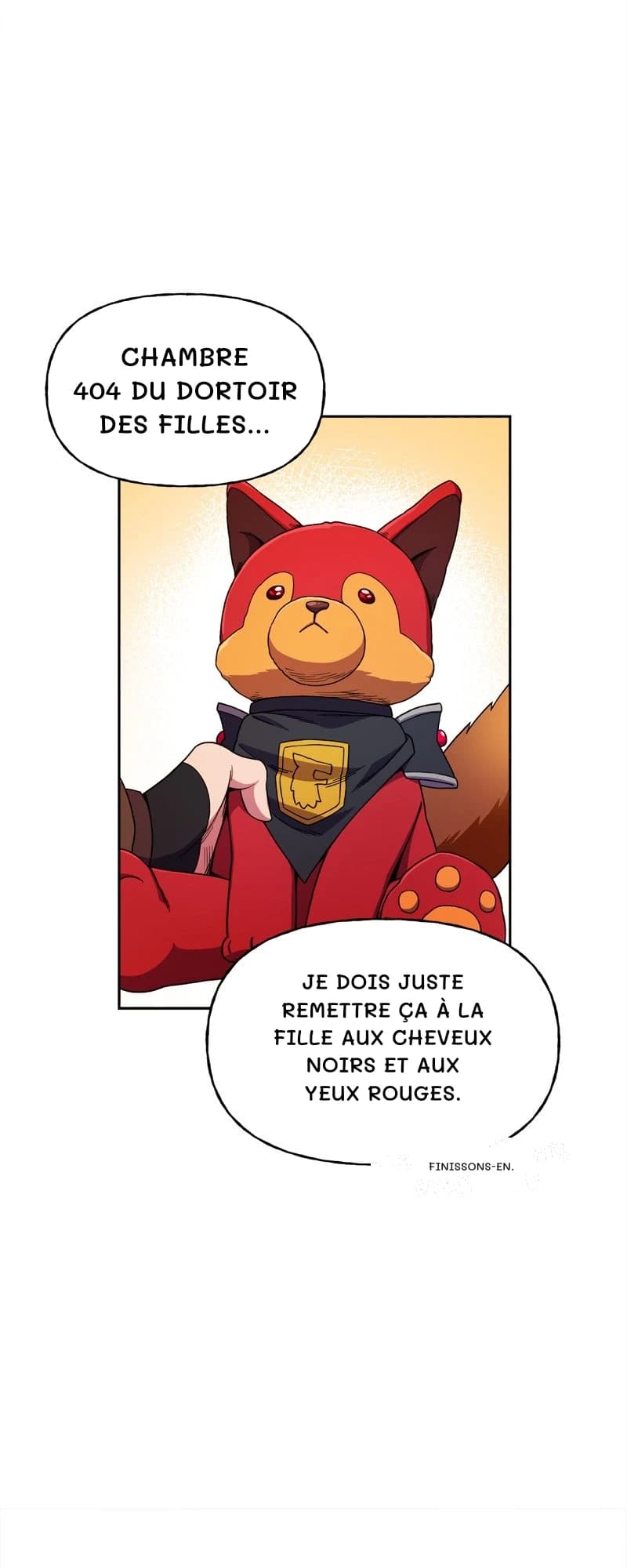 Chambre 404 du dortoir des filles…
Je dois juste remettre ça à la fille aux cheveux noirs et aux yeux rouges.
Finissons-en.