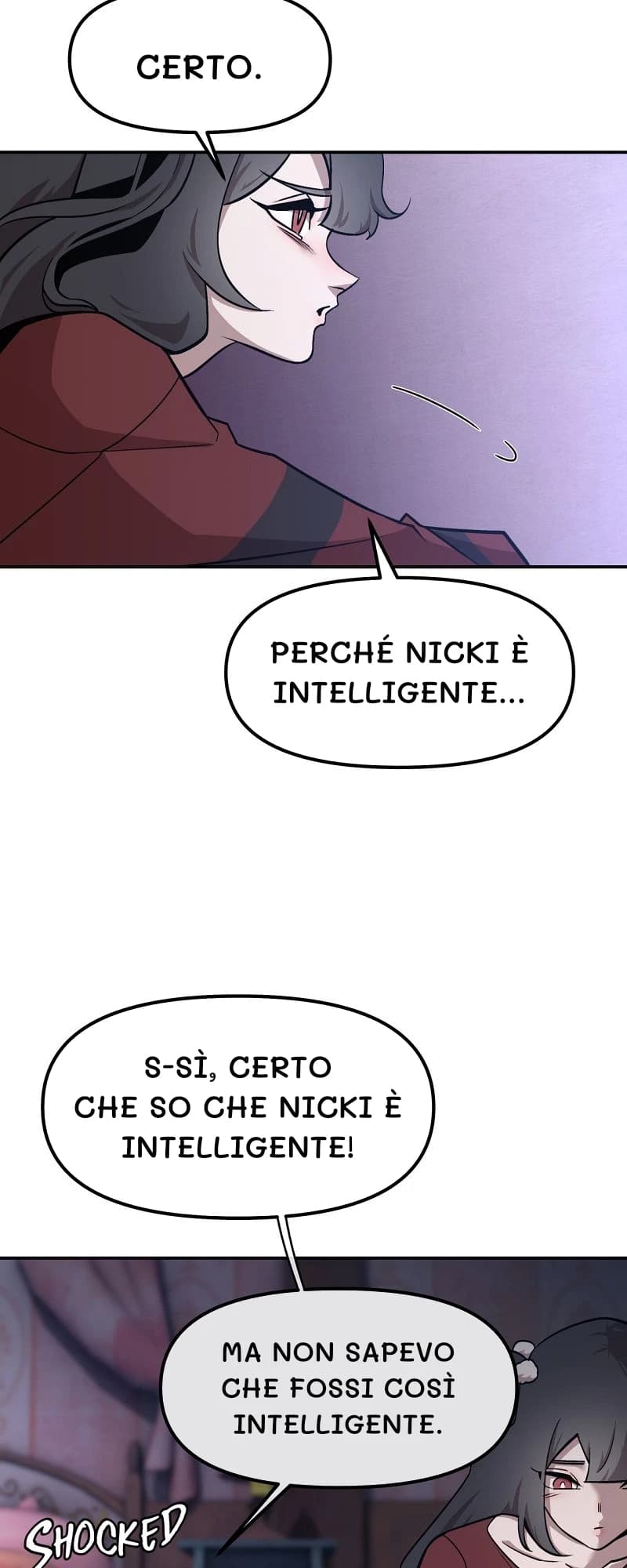Certo.
Perché Nicki è intelligente...
S-sì, certo che so che Nicki è intelligente!
Ma non sapevo che fossi così intelligente.