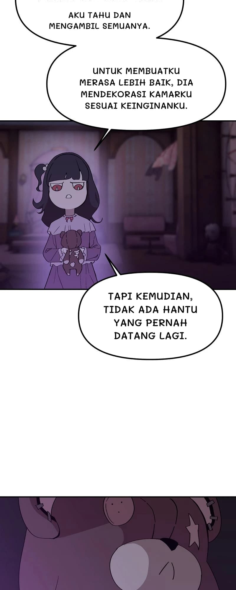 Aku tahu dan mengambil semuanya.
Untuk membuatku merasa lebih baik, dia mendekorasi kamarku sesuai keinginanku.
Tapi kemudian, tidak ada hantu yang pernah datang lagi.